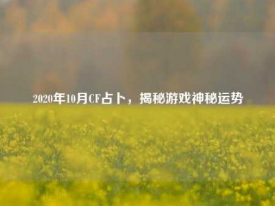 2020年10月CF占卜，揭秘游戏神秘运势