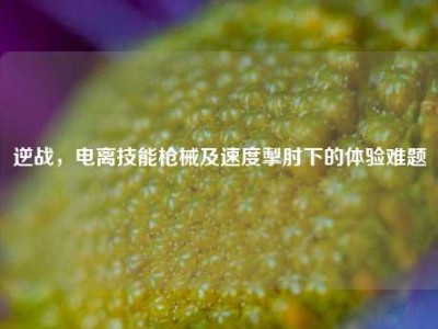 逆战，电离技能枪械及速度掣肘下的体验难题