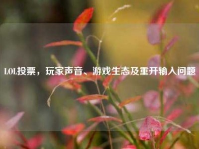 LOL投票，玩家声音、游戏生态及重开输入问题