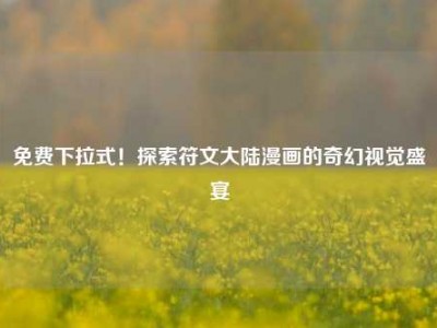 免费下拉式！探索符文大陆漫画的奇幻视觉盛宴