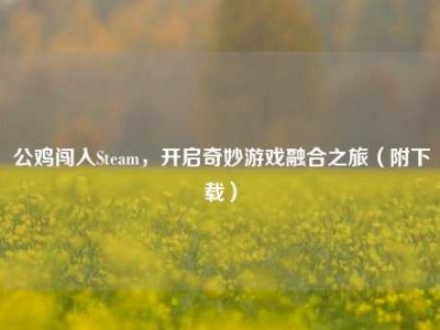 公鸡闯入Steam，开启奇妙游戏融合之旅（附下载）