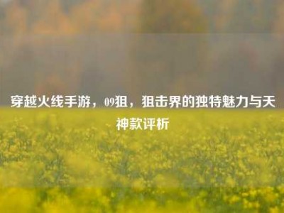 穿越火线手游，09狙，狙击界的独特魅力与天神款评析
