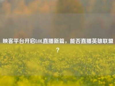 映客平台开启LOL直播新篇，能否直播英雄联盟？