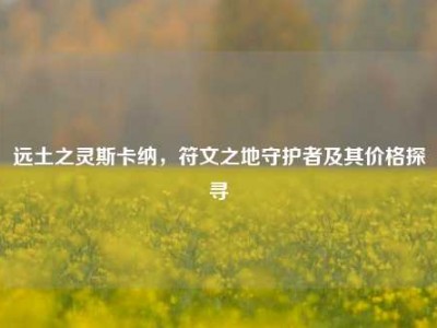 远土之灵斯卡纳，符文之地守护者及其价格探寻