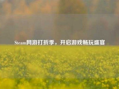 Steam网游打折季，开启游戏畅玩盛宴