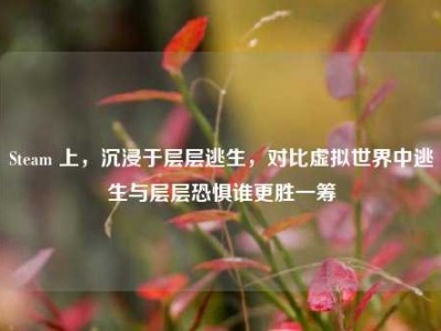 Steam 上，沉浸于层层逃生，对比虚拟世界中逃生与层层恐惧谁更胜一筹