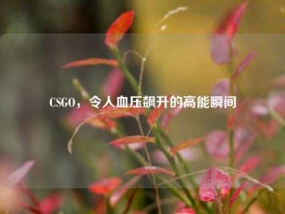 CSGO，令人血压飙升的高能瞬间