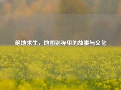 绝地求生，地图别称里的故事与文化