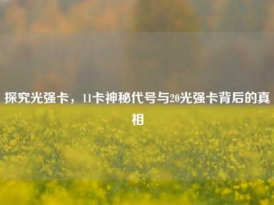 探究光强卡，11卡神秘代号与20光强卡背后的真相