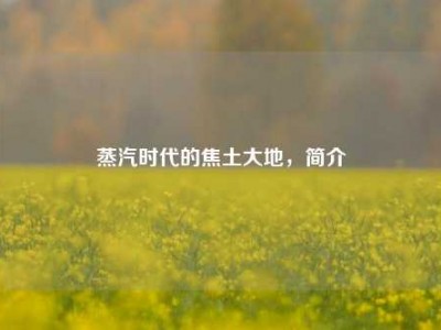 蒸汽时代的焦土大地，简介