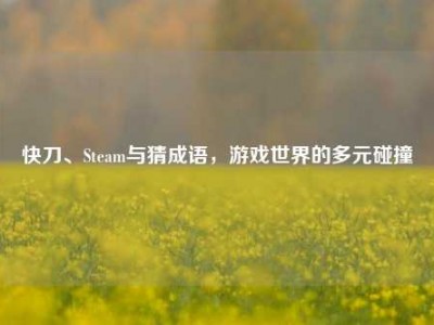 快刀、Steam与猜成语，游戏世界的多元碰撞