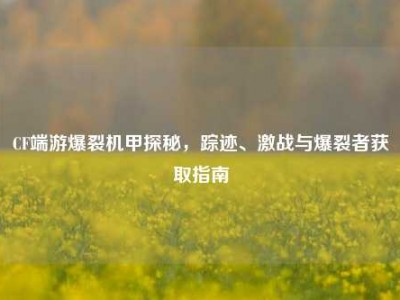 CF端游爆裂机甲探秘，踪迹、激战与爆裂者获取指南