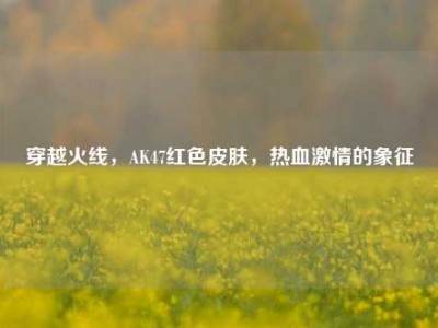 穿越火线，AK47红色皮肤，热血激情的象征