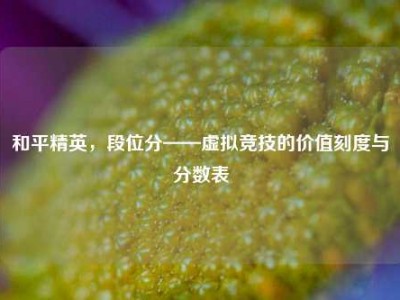 和平精英，段位分——虚拟竞技的价值刻度与分数表