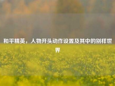 和平精英，人物开头动作设置及其中的别样世界