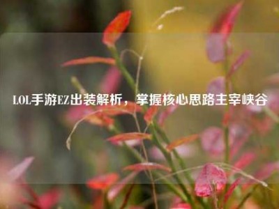 LOL手游EZ出装解析，掌握核心思路主宰峡谷