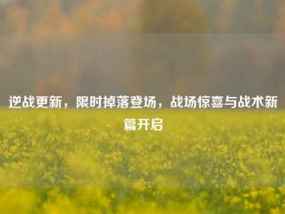 逆战更新，限时掉落登场，战场惊喜与战术新篇开启