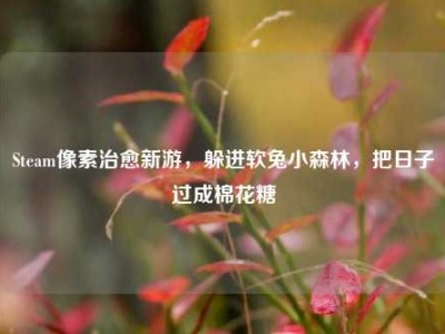 Steam像素治愈新游，躲进软兔小森林，把日子过成棉花糖