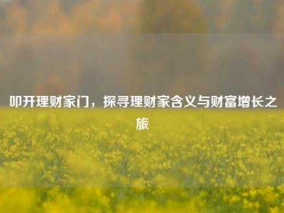 叩开理财家门，探寻理财家含义与财富增长之旅