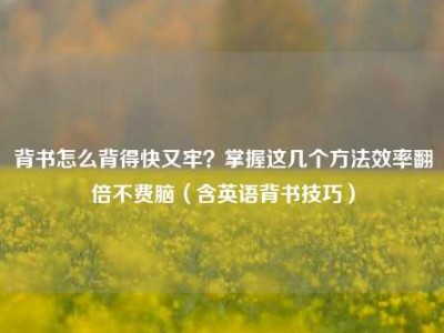 背书怎么背得快又牢？掌握这几个方法效率翻倍不费脑（含英语背书技巧）