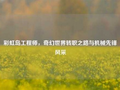 彩虹岛工程师，奇幻世界转职之路与机械先锋风采