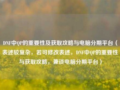 DNF中QP的重要性及获取攻略与电脑分期平台（表述较复杂，若可修改表述，DNF中QP的重要性与获取攻略，兼谈电脑分期平台）