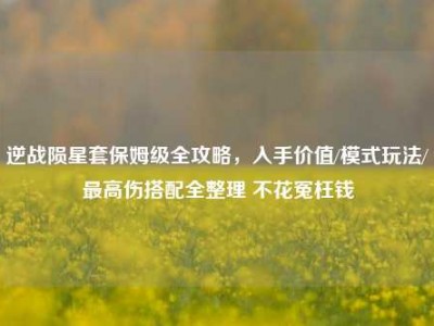 逆战陨星套保姆级全攻略，入手价值/模式玩法/最高伤搭配全整理 不花冤枉钱