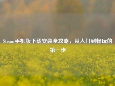 Steam手机版下载安装全攻略，从入门到畅玩的第一步