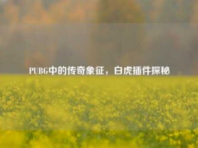 PUBG中的传奇象征，白虎插件探秘
