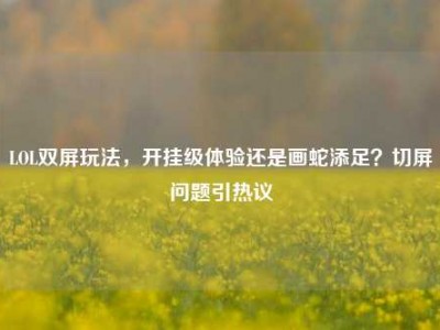 LOL双屏玩法，开挂级体验还是画蛇添足？切屏问题引热议