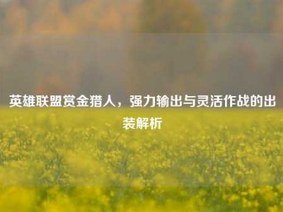 英雄联盟赏金猎人，强力输出与灵活作战的出装解析