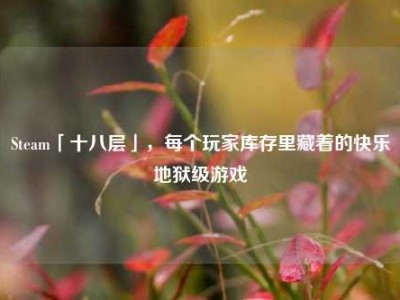 Steam「十八层」，每个玩家库存里藏着的快乐地狱级游戏