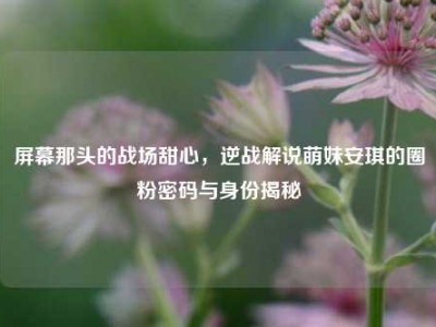 屏幕那头的战场甜心，逆战解说萌妹安琪的圈粉密码与身份揭秘
