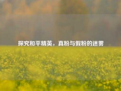 探究和平精英，真粉与假粉的迷雾
