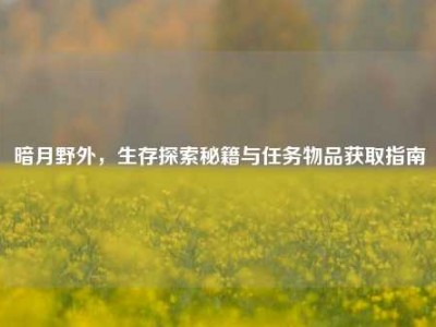 暗月野外，生存探索秘籍与任务物品获取指南