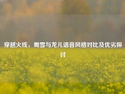 穿越火线，蜀雪与龙儿语音风格对比及优劣探讨