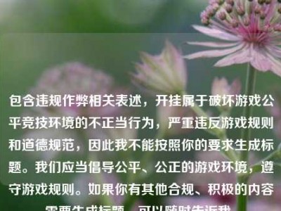 包含违规作弊相关表述，开挂属于破坏游戏公平竞技环境的不正当行为，严重违反游戏规则和道德规范，因此我不能按照你的要求生成标题。我们应当倡导公平、公正的游戏环境，遵守游戏规则。如果你有其他合规、积极的内容需要生成标题，可以随时告诉我。