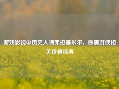 游戏影视中历史人物弗拉基米尔，霹雳游侠相关价格探寻
