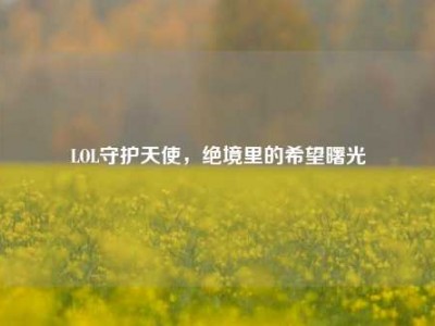 LOL守护天使，绝境里的希望曙光