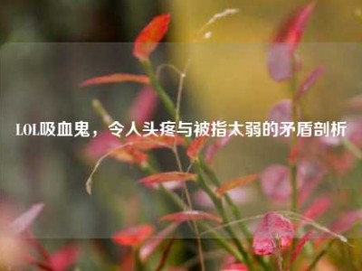 LOL吸血鬼，令人头疼与被指太弱的矛盾剖析