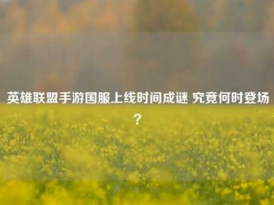 英雄联盟手游国服上线时间成谜 究竟何时登场？