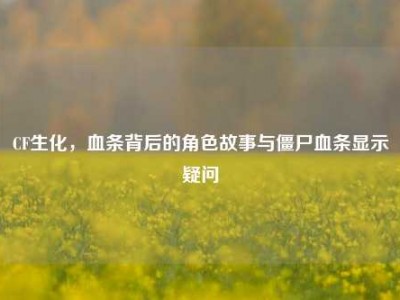 CF生化，血条背后的角色故事与僵尸血条显示疑问