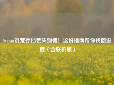 Steam饥荒存档丢失别慌！这份指南帮你找回进度（含联机版）