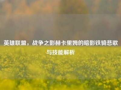 英雄联盟，战争之影赫卡里姆的暗影铁骑悲歌与技能解析