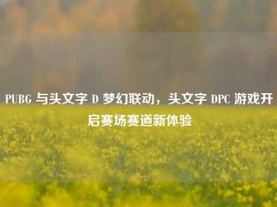 PUBG 与头文字 D 梦幻联动，头文字 DPC 游戏开启赛场赛道新体验