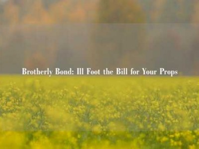 Brotherly Bond: Ill Foot the Bill for Your Props