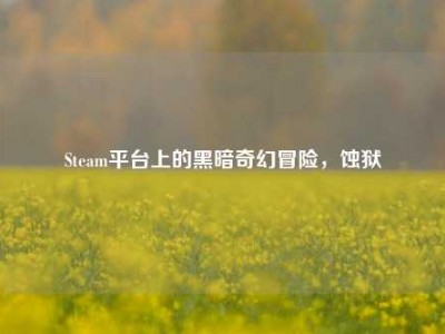 Steam平台上的黑暗奇幻冒险，蚀狱