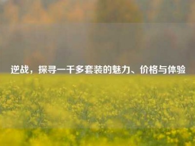 逆战，探寻一千多套装的魅力、价格与体验