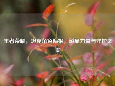 王者荣耀，坦克角色海报，彰显力量与守护之美