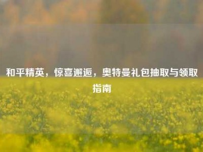 和平精英，惊喜邂逅，奥特曼礼包抽取与领取指南
